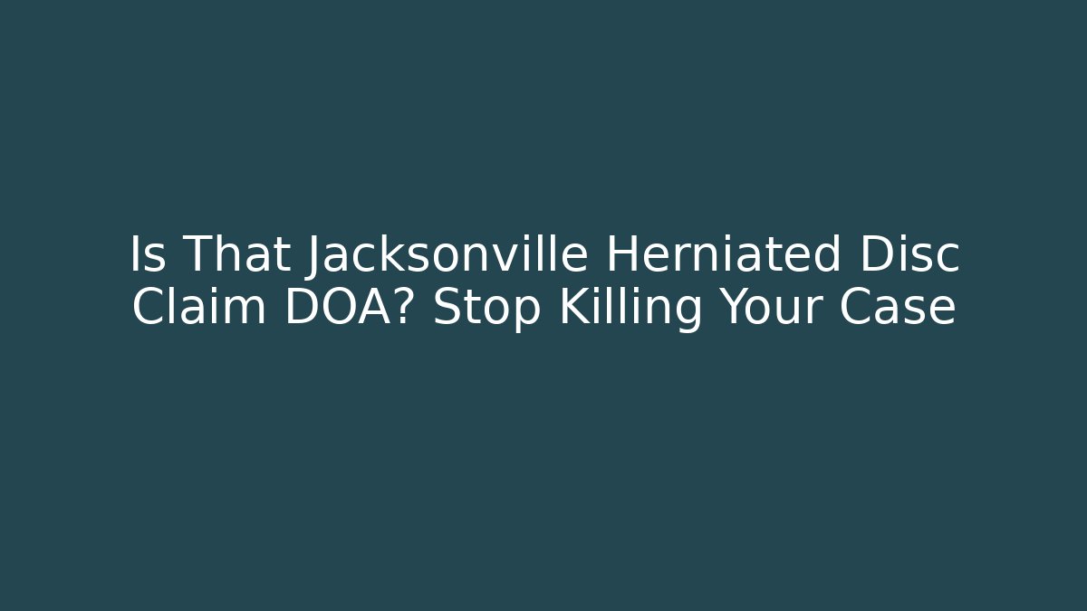 Is That Jacksonville Herniated Disc Claim DOA? Stop Killing Your Case - WealthxGroup