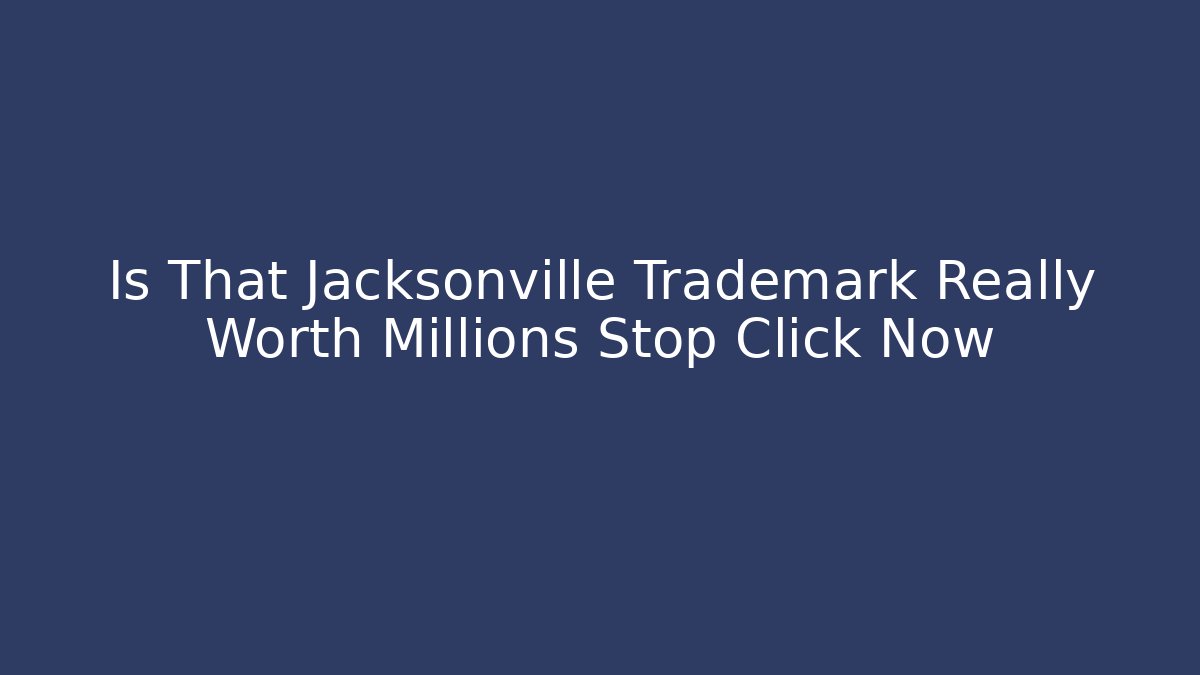 Is That Jacksonville Trademark Really Worth Millions Stop Click Now