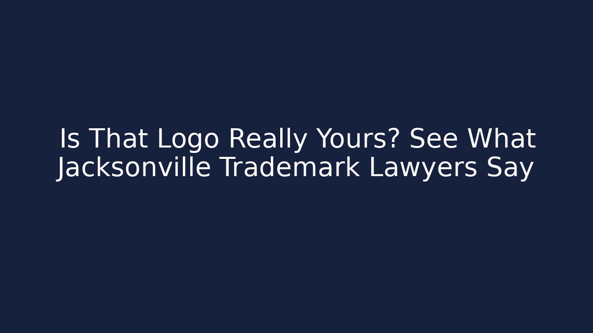 Is That Logo Really Yours? See What Jacksonville Trademark Lawyers Say