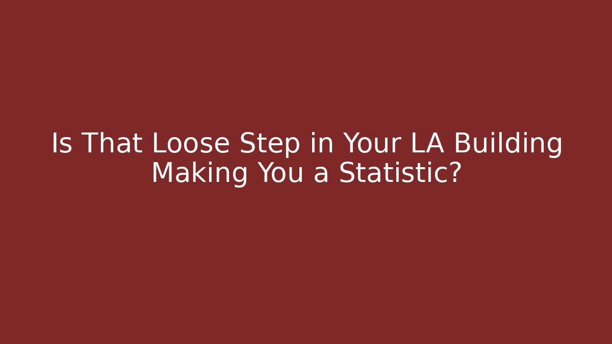 Is That Loose Step in Your LA Building Making You a Statistic? - WealthxGroup