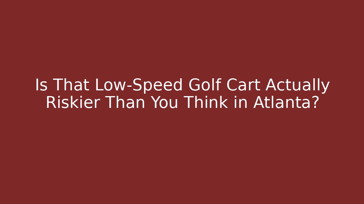 Is That Low-Speed Golf Cart Actually Riskier Than You Think in Atlanta?