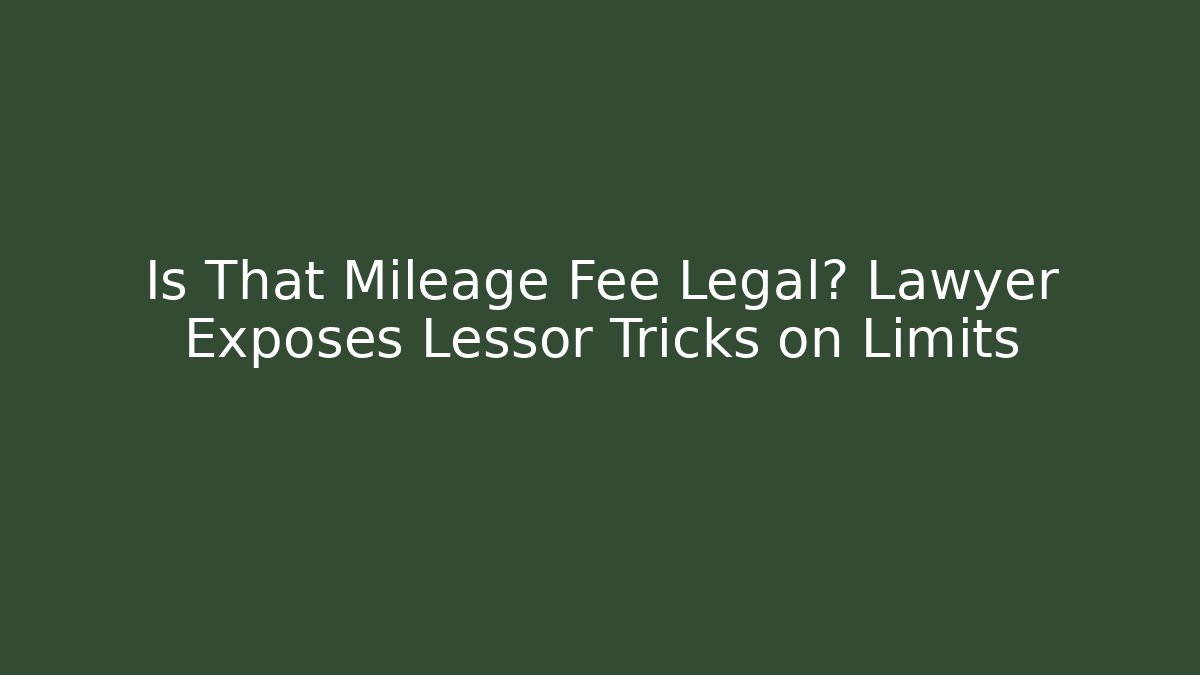 Is That Mileage Fee Legal? Lawyer Exposes Lessor Tricks on Limits