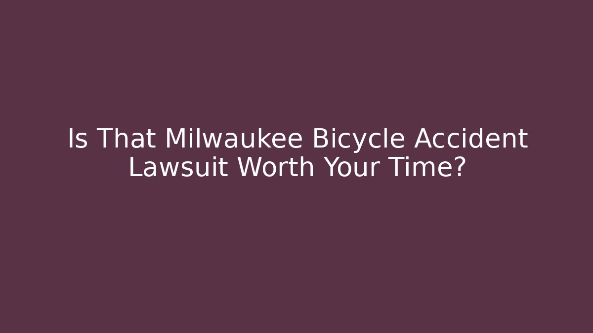 Is That Milwaukee Bicycle Accident Lawsuit Worth Your Time?