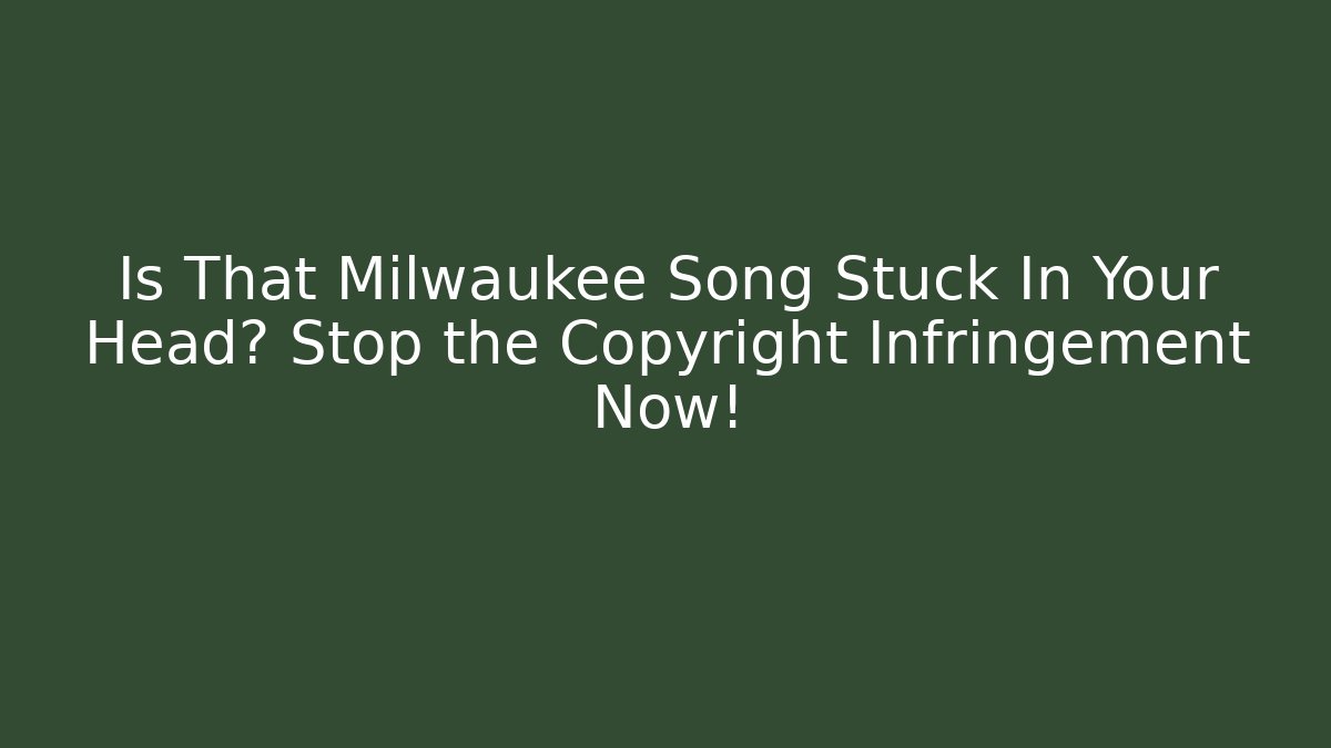 Is That Milwaukee Song Stuck In Your Head? Stop the Copyright Infringement Now!