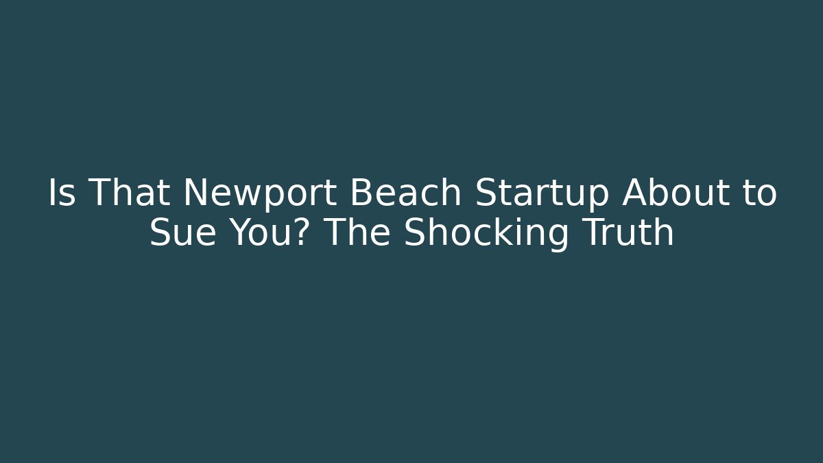 Is That Newport Beach Startup About to Sue You? The Shocking Truth