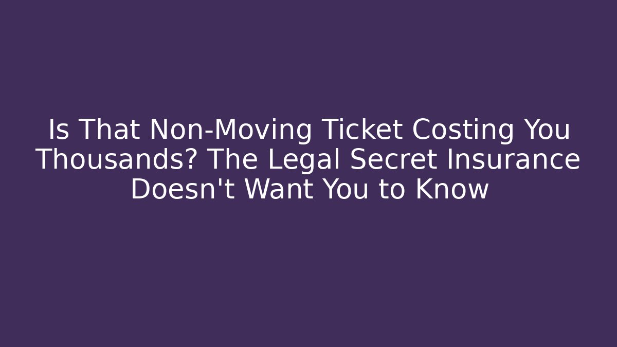 Is That Non-Moving Ticket Costing You Thousands? The Legal Secret Insurance Doesn’t Want You to Know