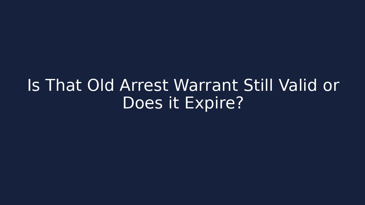 Is That Old Arrest Warrant Still Valid or Does it Expire?