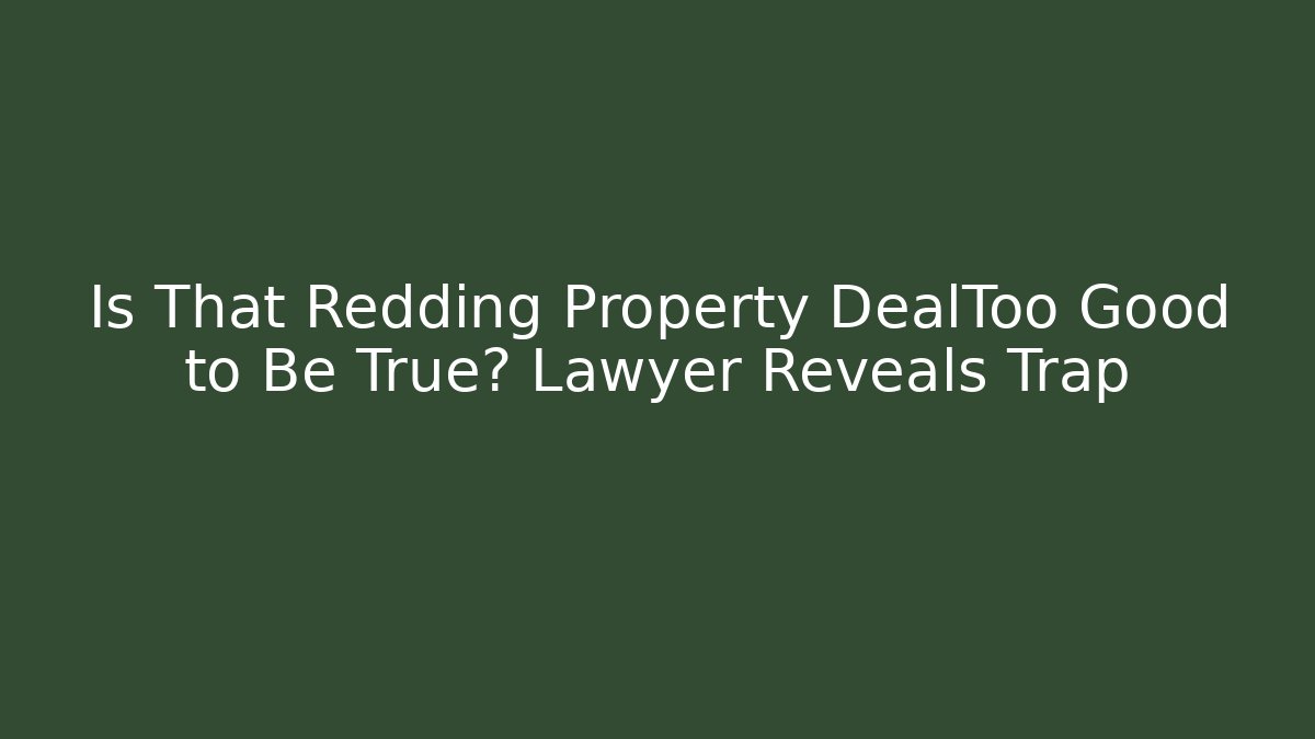 Is That Redding Property DealToo Good to Be True? Lawyer Reveals Trap