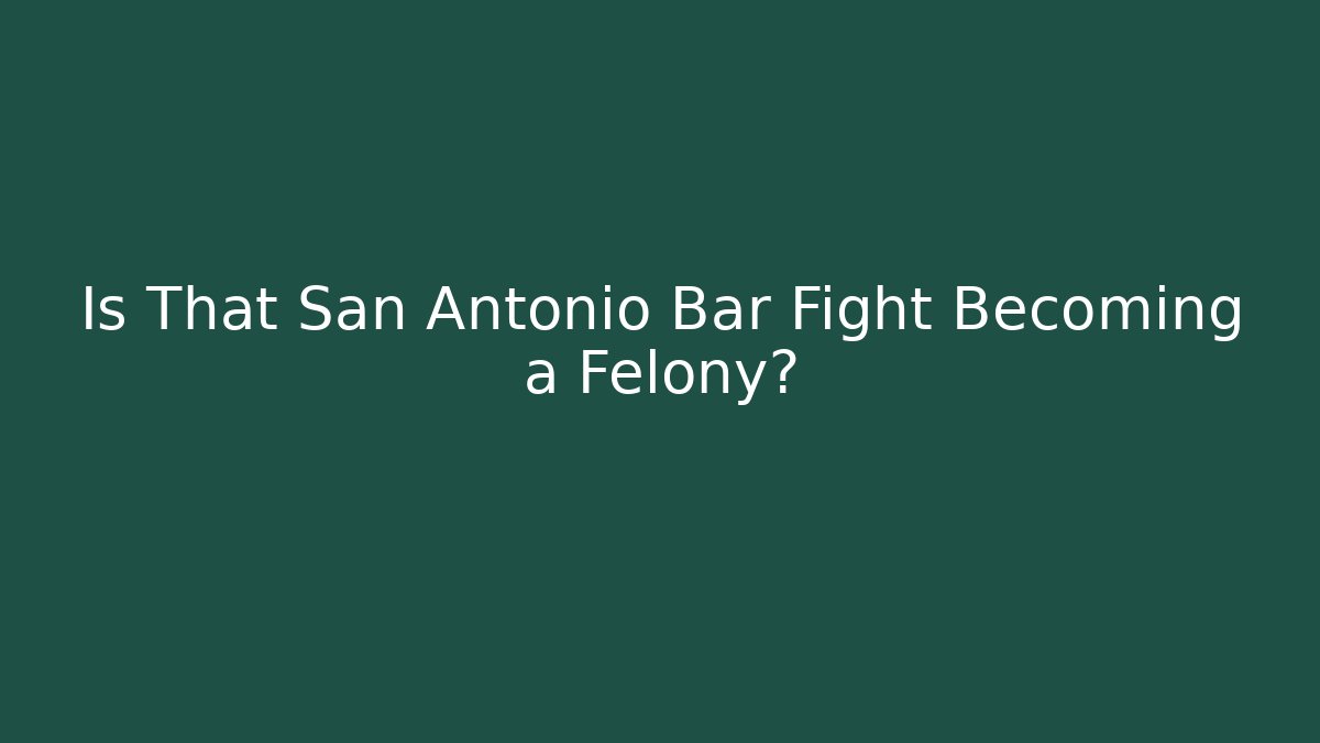 Is That San Antonio Bar Fight Becoming a Felony?