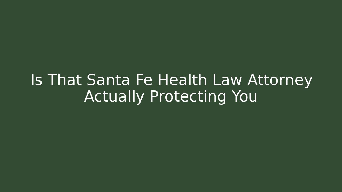 Is That Santa Fe Health Law Attorney Actually Protecting You