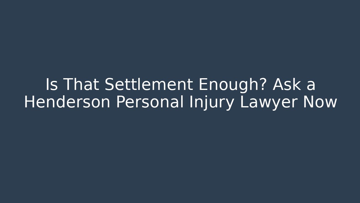 Is That Settlement Enough? Ask a Henderson Personal Injury Lawyer Now