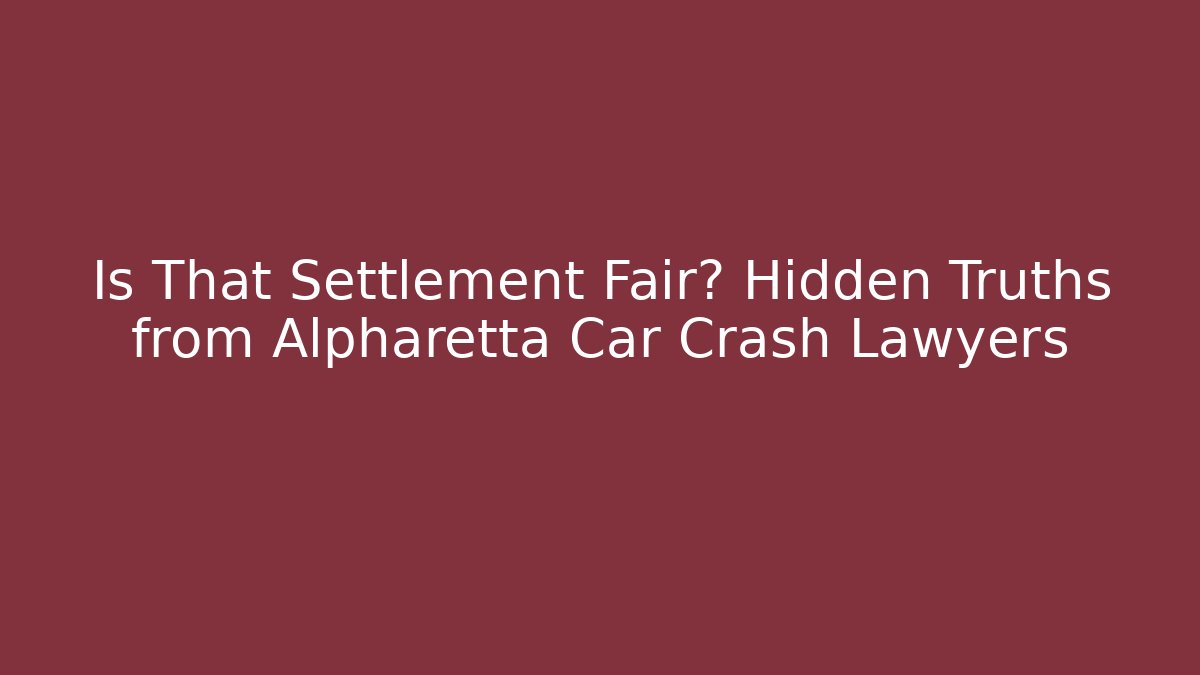 Is That Settlement Fair? Hidden Truths from Alpharetta Car Crash Lawyers