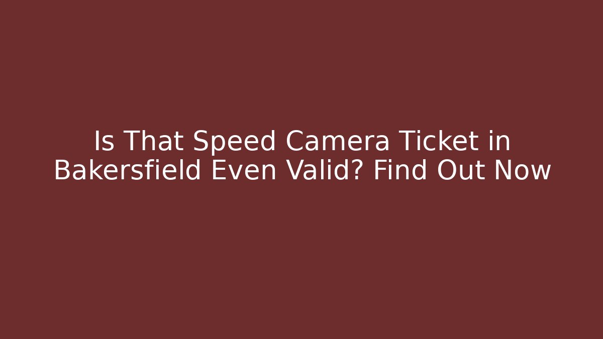 Is That Speed Camera Ticket in Bakersfield Even Valid? Find Out Now - WealthxGroup