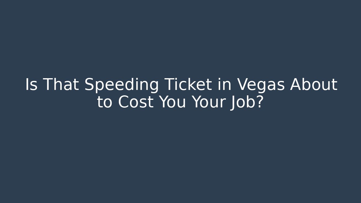 Is That Speeding Ticket in Vegas About to Cost You Your Job?