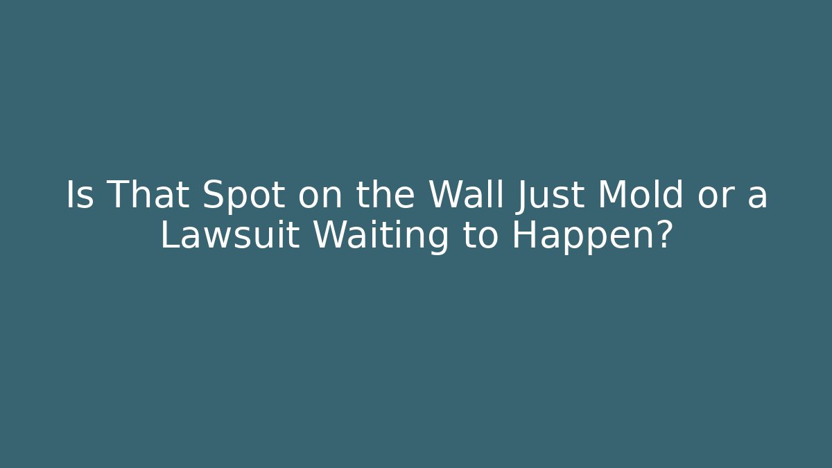 Is That Spot on the Wall Just Mold or a Lawsuit Waiting to Happen?