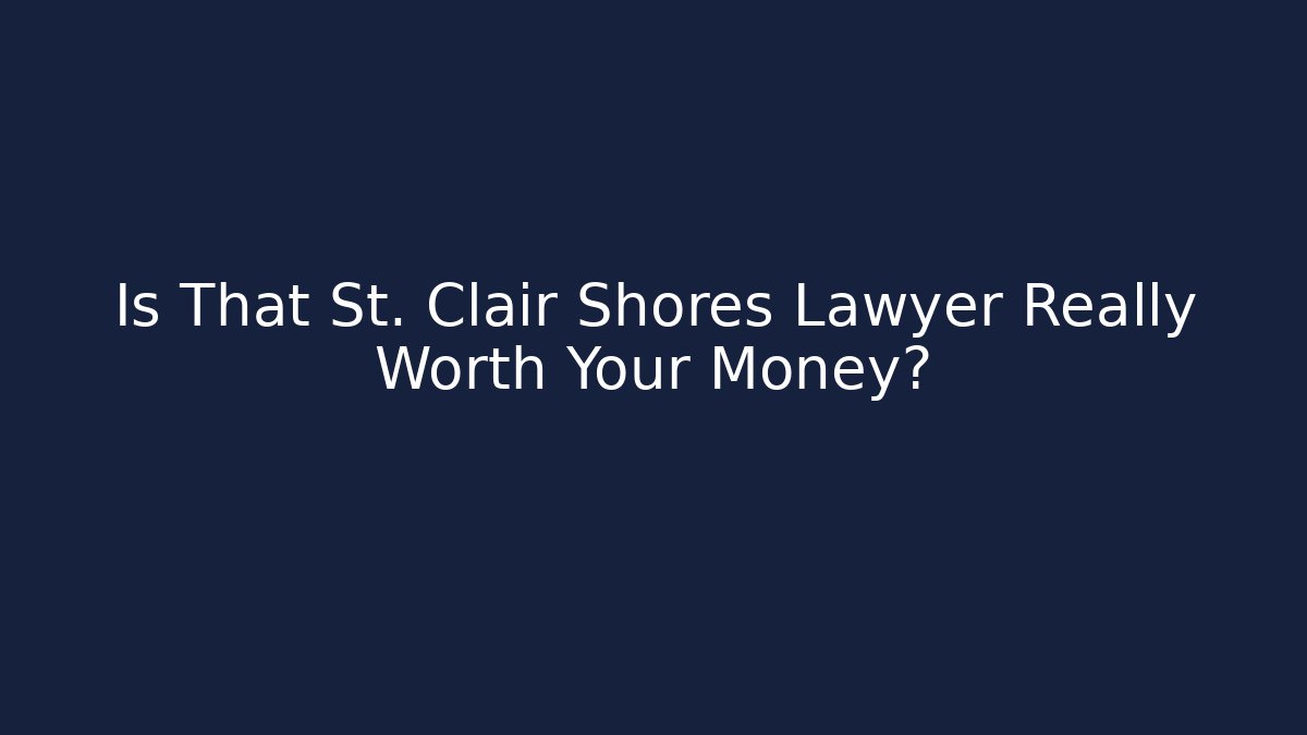 Is That St. Clair Shores Lawyer Really Worth Your Money?