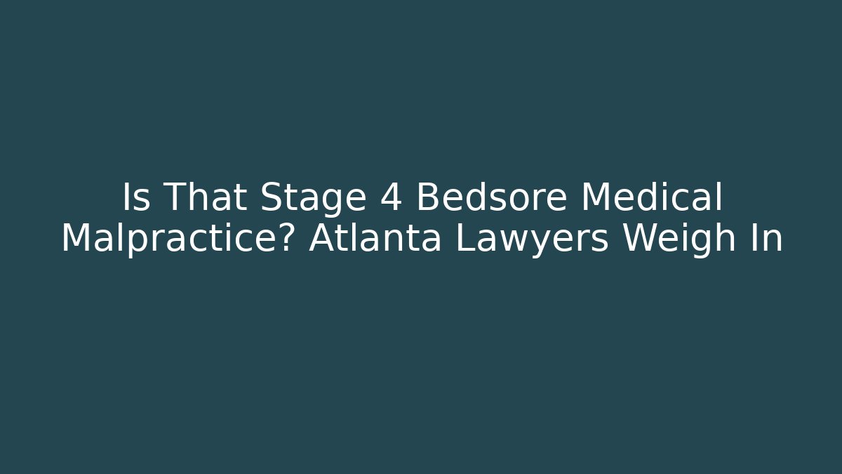 Is That Stage 4 Bedsore Medical Malpractice? Atlanta Lawyers Weigh In