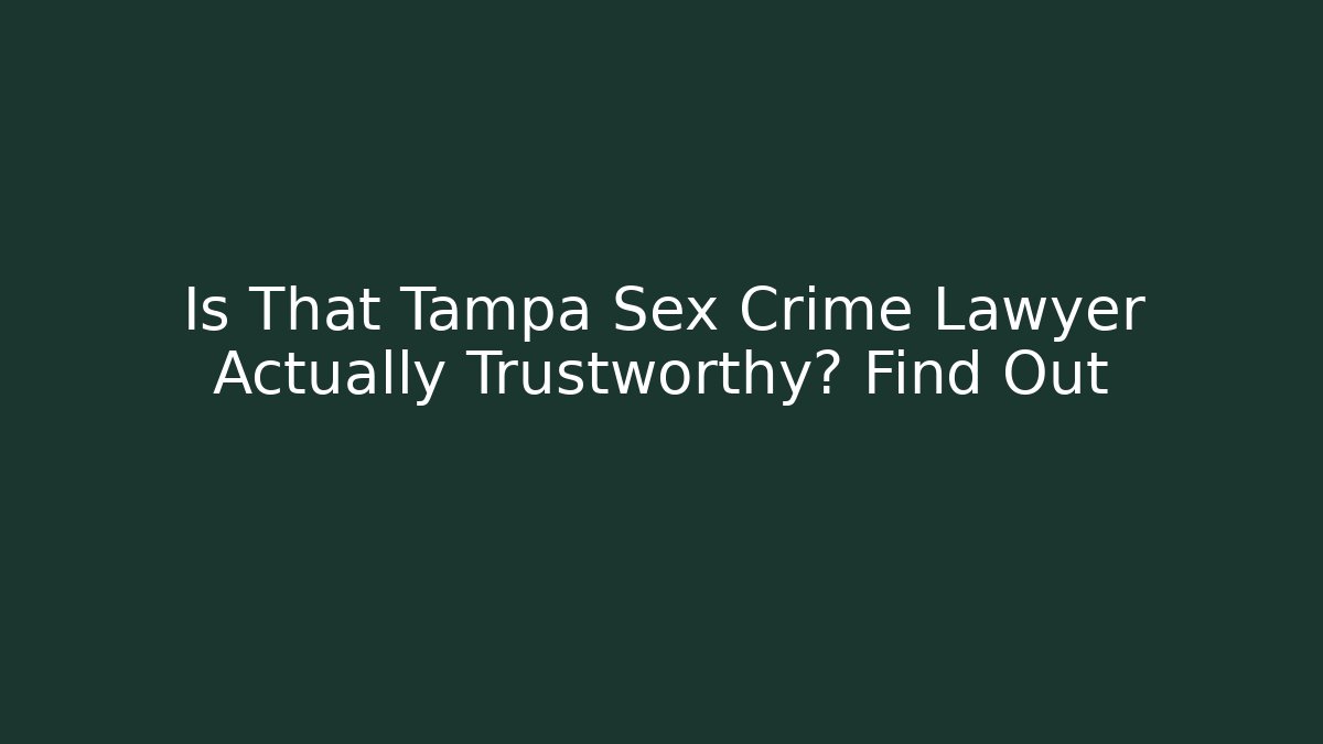 Is That Tampa Sex Crime Lawyer Actually Trustworthy? Find Out