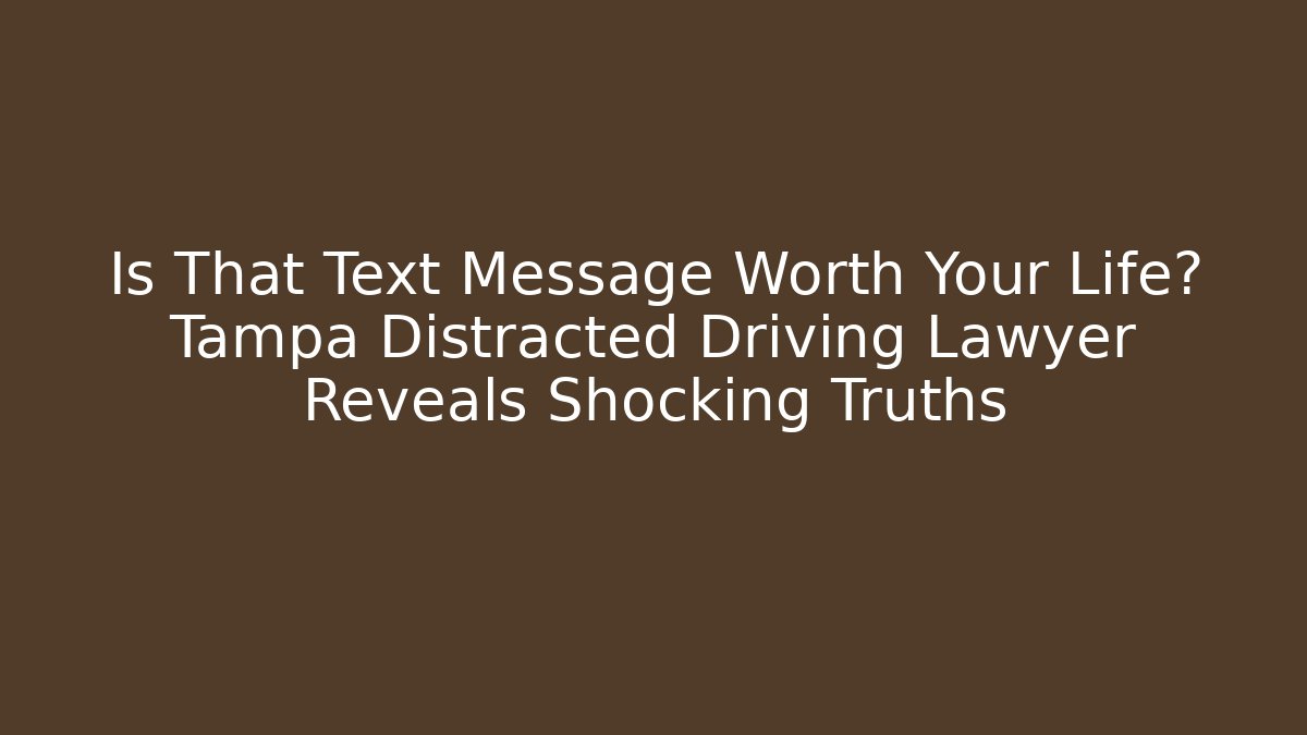 Is That Text Message Worth Your Life? Tampa Distracted Driving Lawyer Reveals Shocking Truths