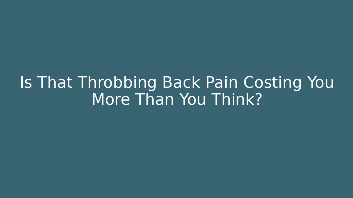 Is That Throbbing Back Pain Costing You More Than You Think?