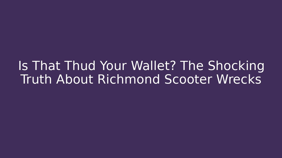 Is That Thud Your Wallet? The Shocking Truth About Richmond Scooter Wrecks