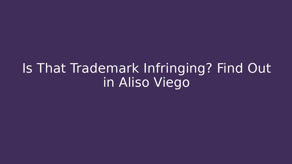 Is That Trademark Infringing? Find Out in Aliso Viego