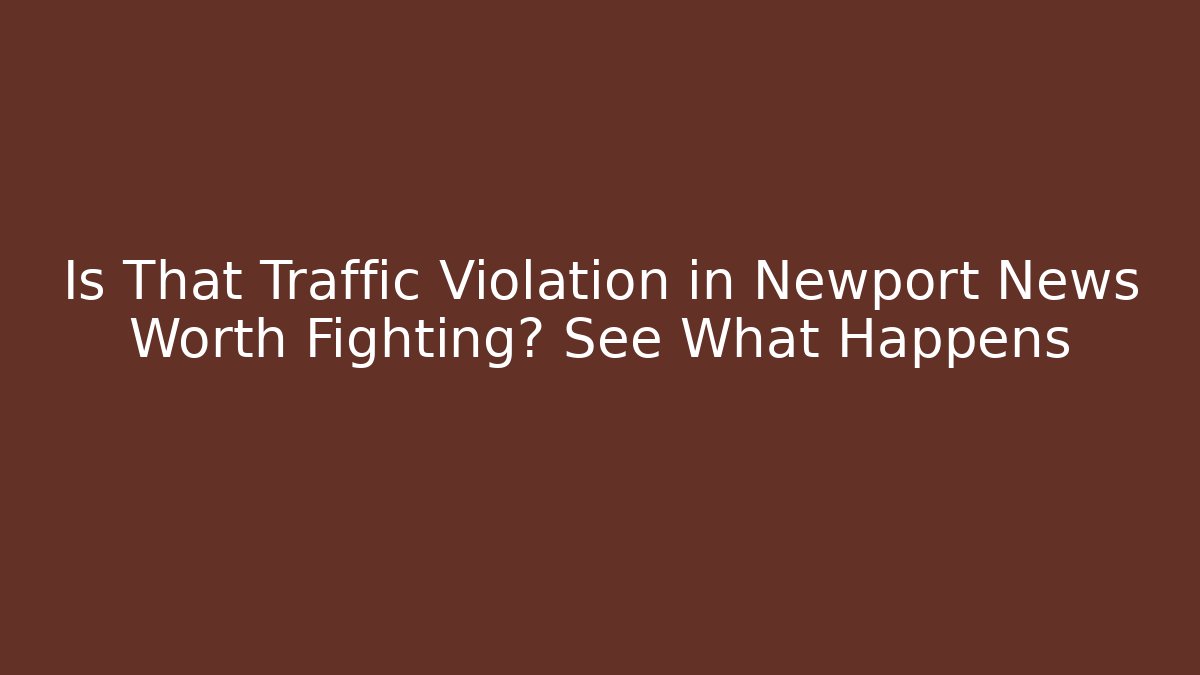 Is That Traffic Violation in Newport News Worth Fighting? See What Happens