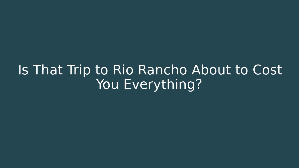 Is That Trip to Rio Rancho About to Cost You Everything? - WealthxGroup