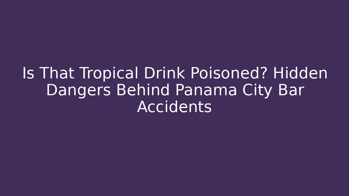 Is That Tropical Drink Poisoned? Hidden Dangers Behind Panama City Bar Accidents