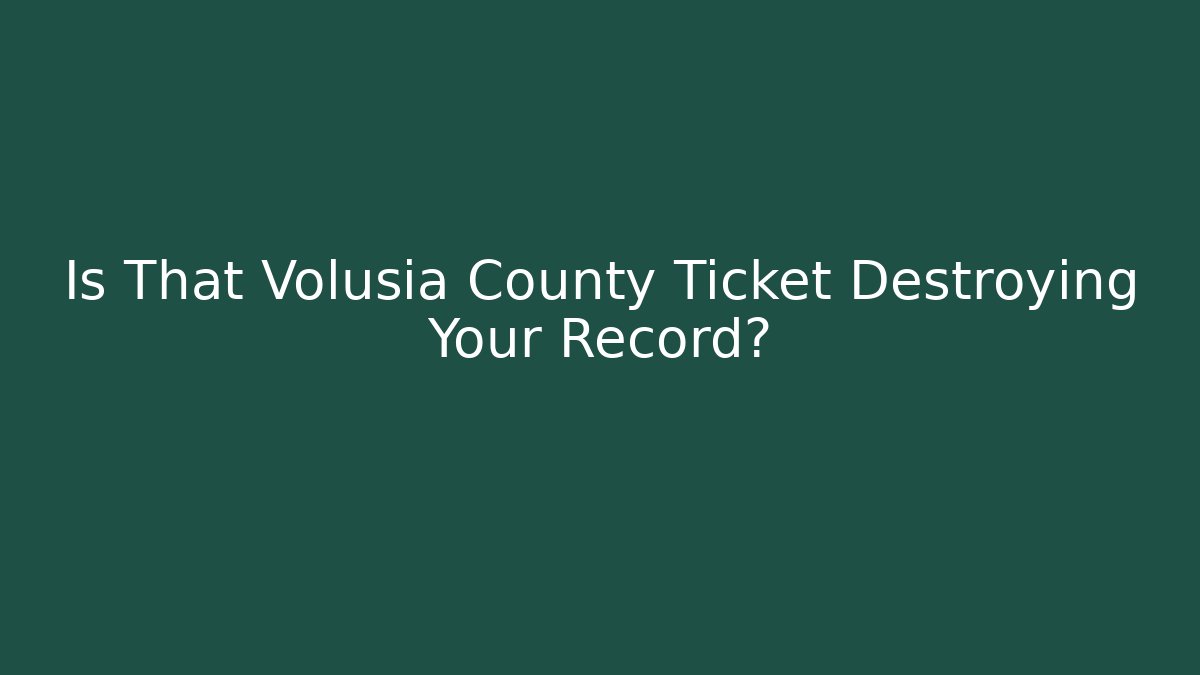 Is That Volusia County Ticket Destroying Your Record?