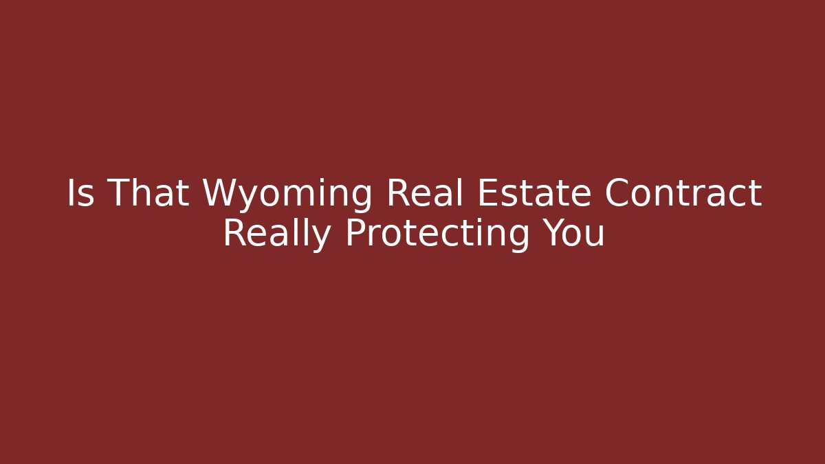 Is That Wyoming Real Estate Contract Really Protecting You