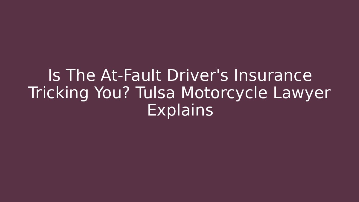 Is The At-Fault Driver’s Insurance Tricking You? Tulsa Motorcycle Lawyer Explains