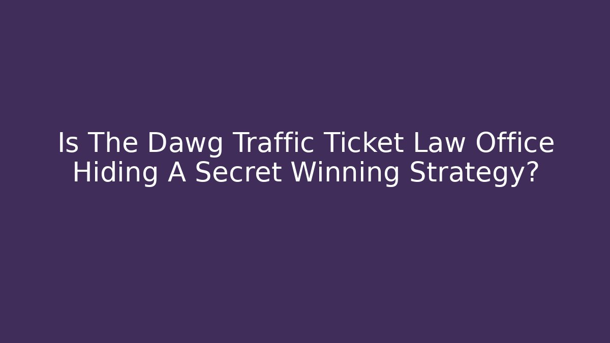 Is The Dawg Traffic Ticket Law Office Hiding A Secret Winning Strategy?