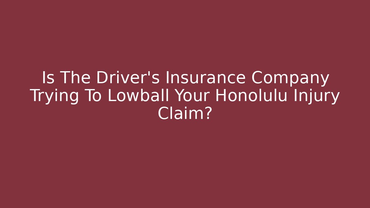 Is The Driver’s Insurance Company Trying To Lowball Your Honolulu Injury Claim?