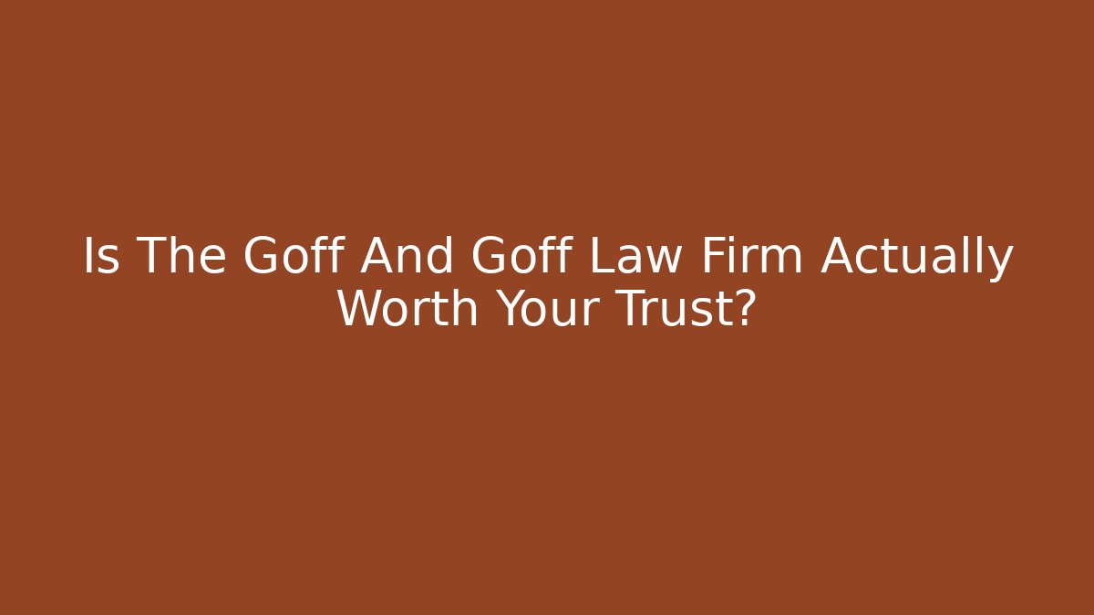 Is The Goff And Goff Law Firm Actually Worth Your Trust?