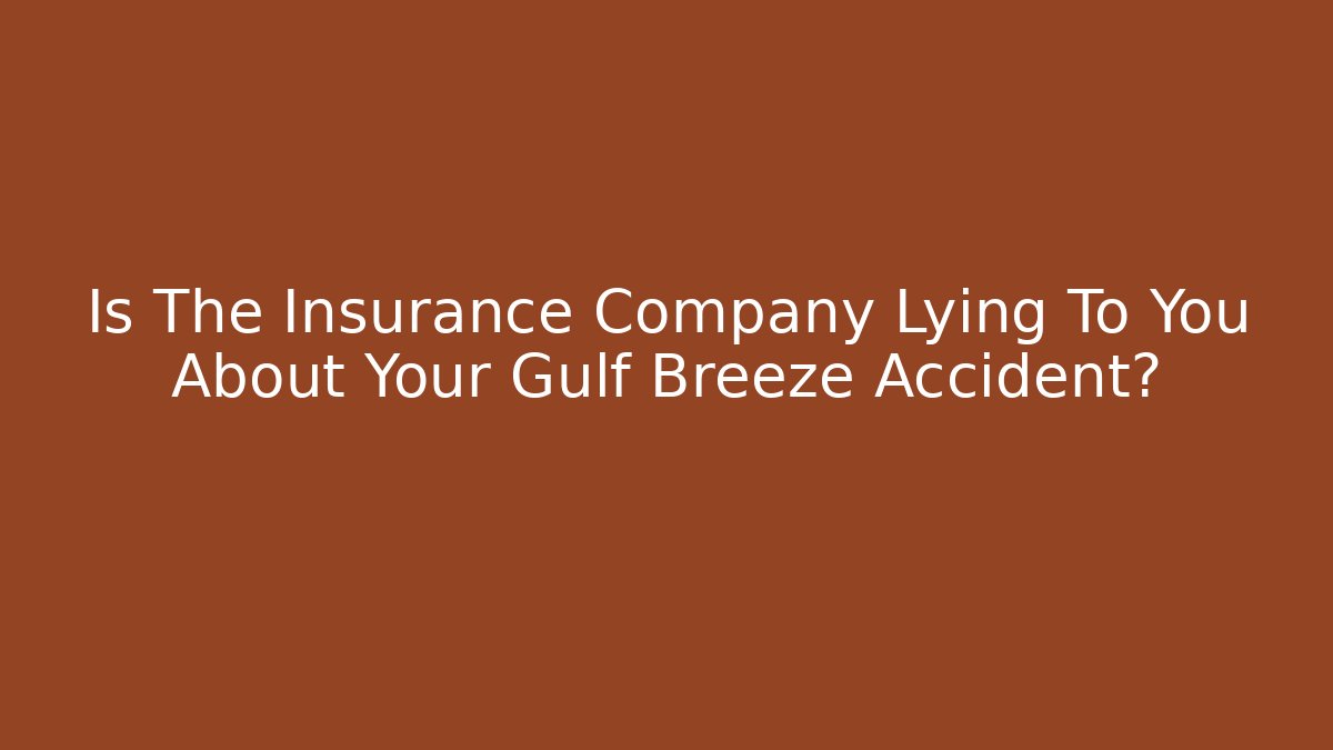 Is The Insurance Company Lying To You About Your Gulf Breeze Accident?