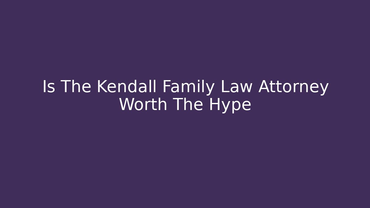 Is The Kendall Family Law Attorney Worth The Hype