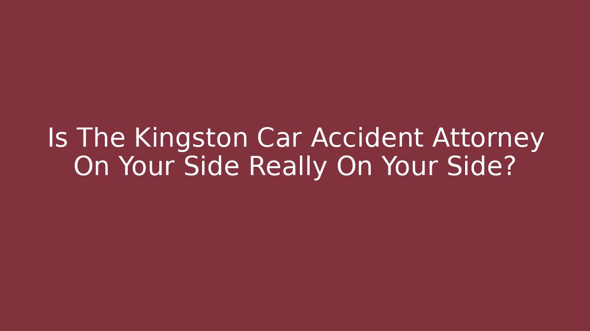 Is The Kingston Car Accident Attorney On Your Side Really On Your Side?