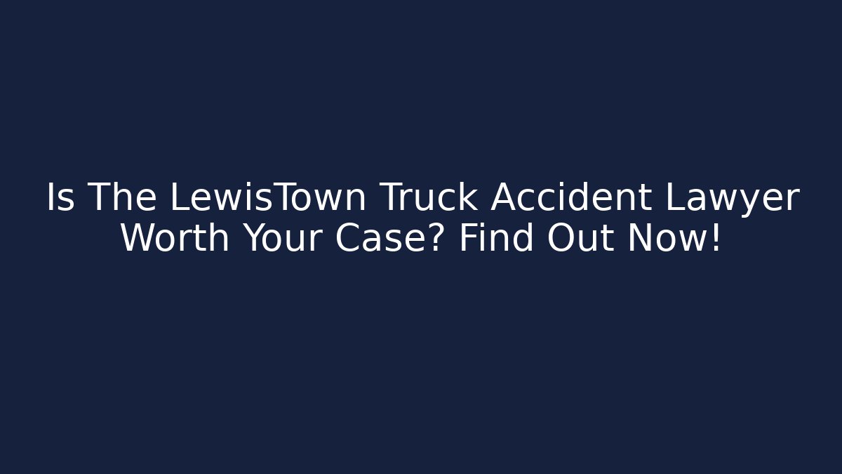 Is The LewisTown Truck Accident Lawyer Worth Your Case? Find Out Now!