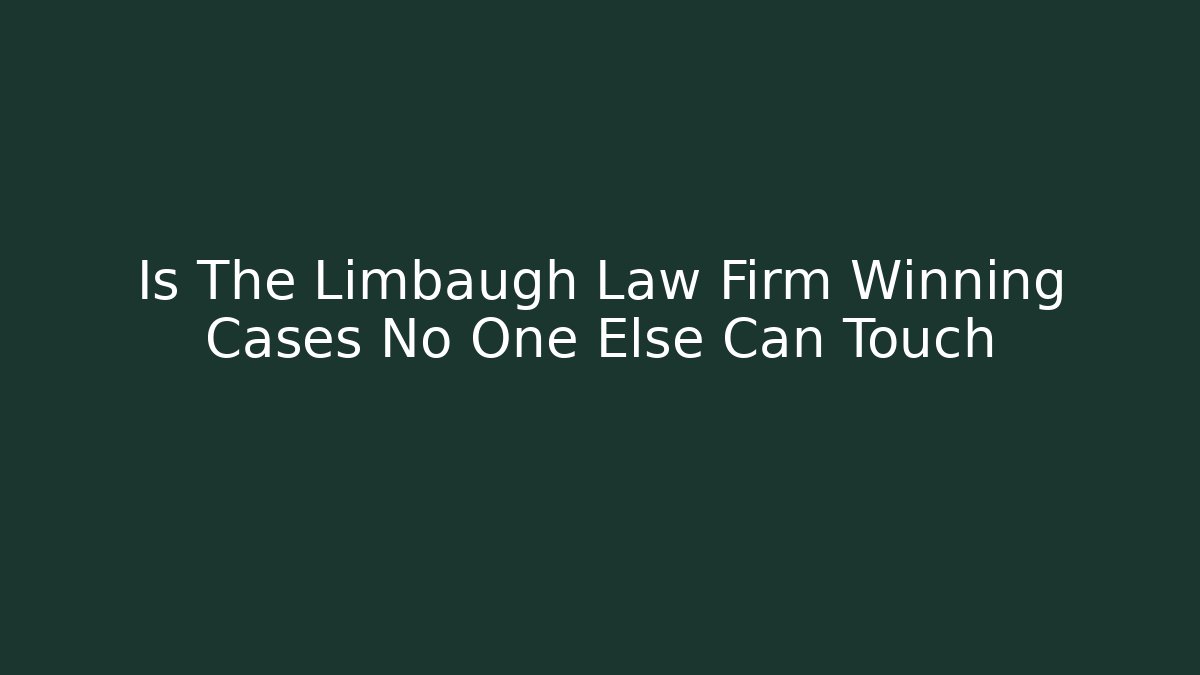 Is The Limbaugh Law Firm Winning Cases No One Else Can Touch
