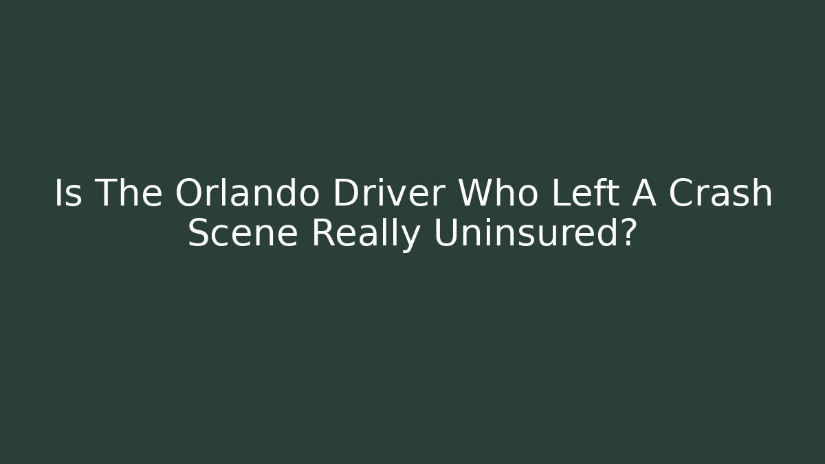 Is The Orlando Driver Who Left A Crash Scene Really Uninsured?