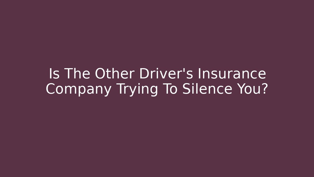 Is The Other Driver’s Insurance Company Trying To Silence You?
