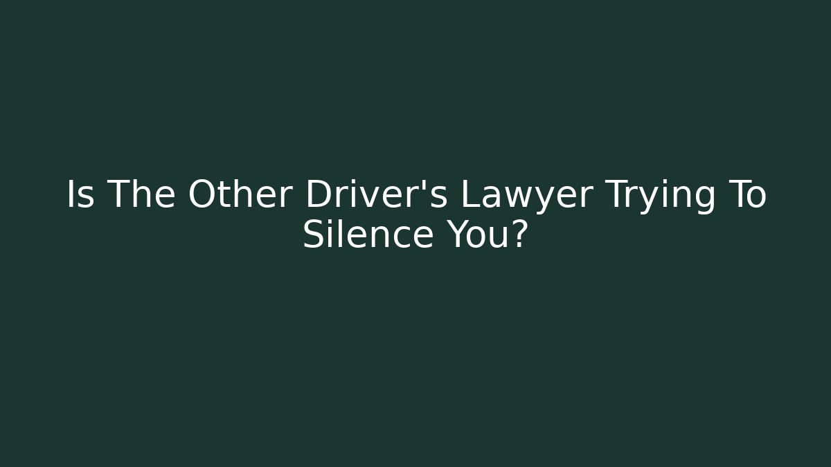 Is The Other Driver’s Lawyer Trying To Silence You?