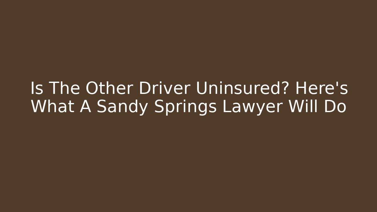 Is The Other Driver Uninsured? Here’s What A Sandy Springs Lawyer Will Do