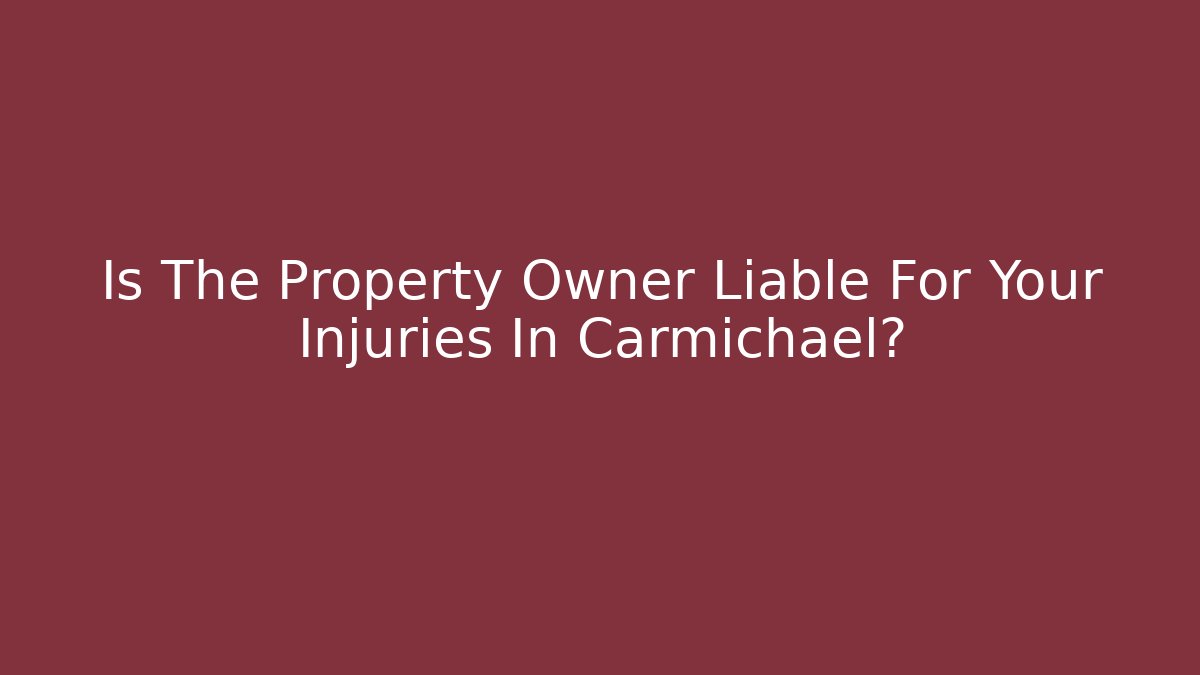 Is The Property Owner Liable For Your Injuries In Carmichael?