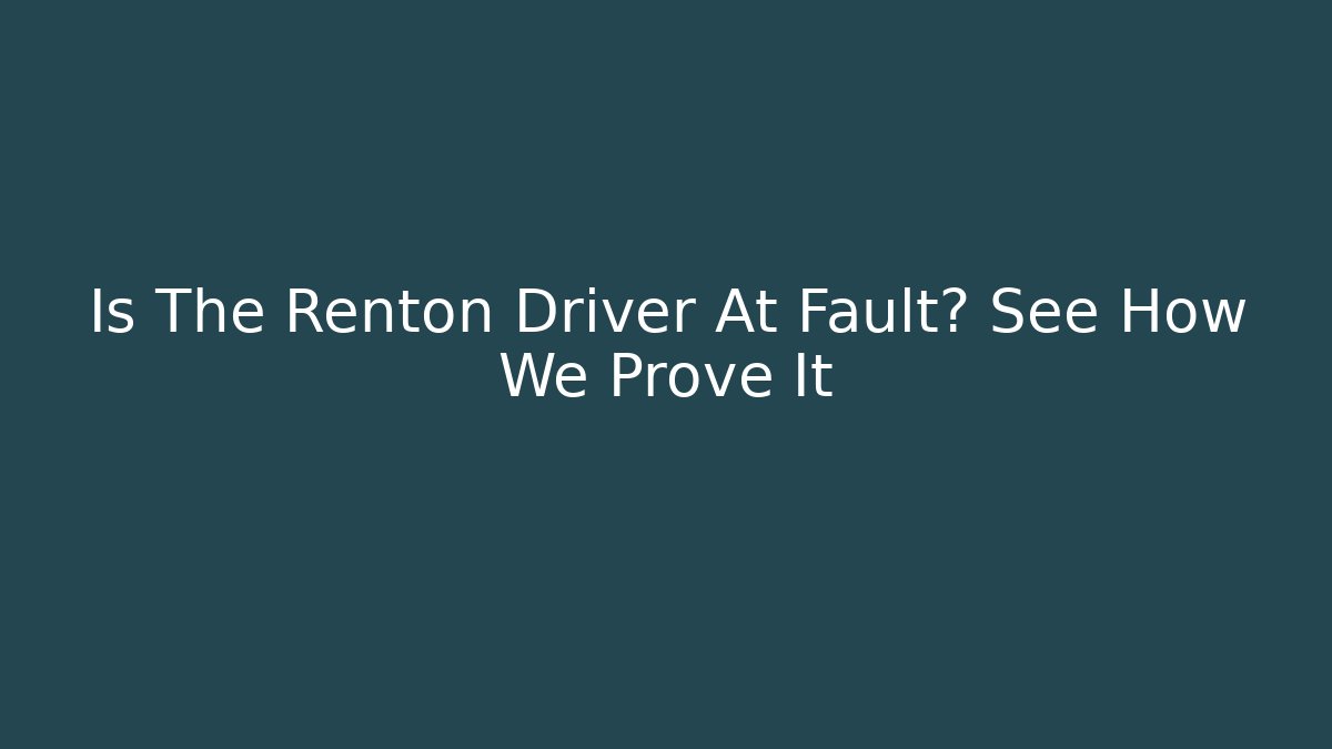 Is The Renton Driver At Fault? See How We Prove It