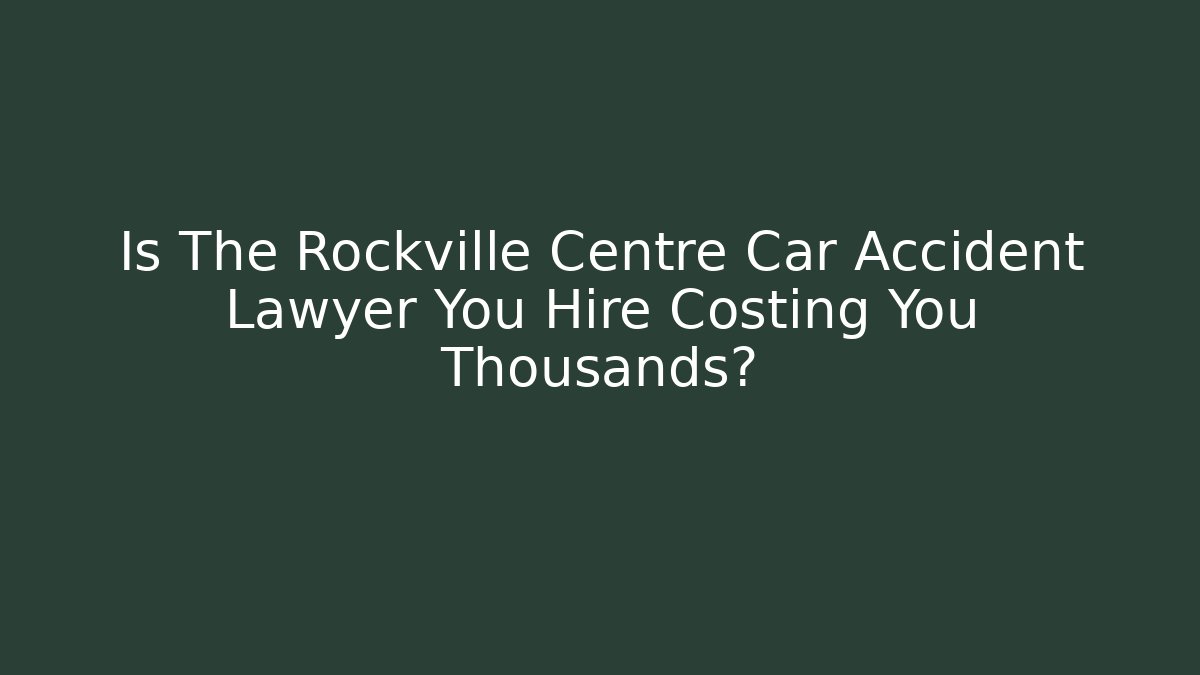 Is The Rockville Centre Car Accident Lawyer You Hire Costing You Thousands? - WealthxGroup