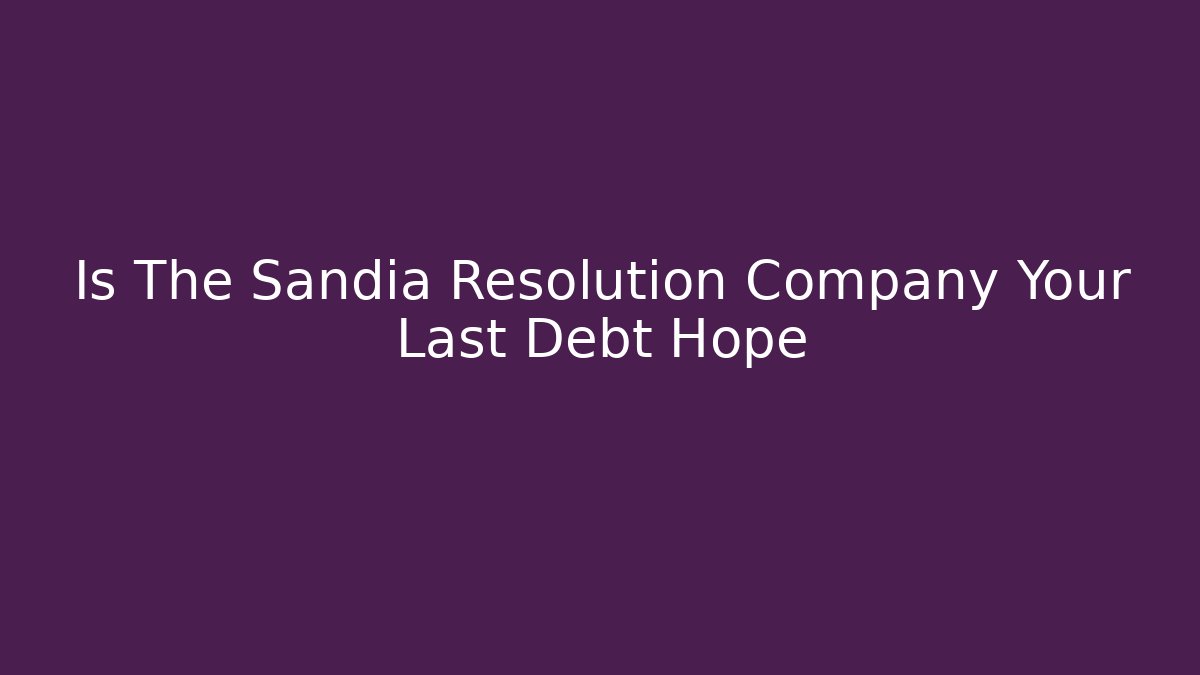 Is The Sandia Resolution Company Your Last Debt Hope