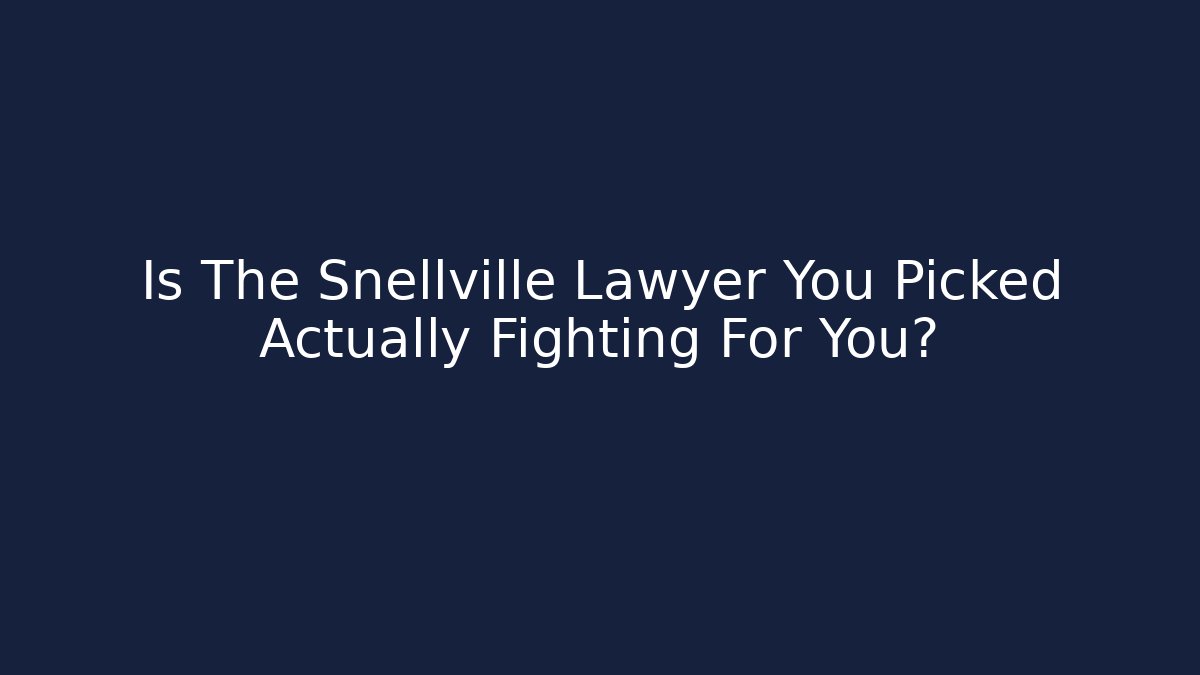 Is The Snellville Lawyer You Picked Actually Fighting For You?