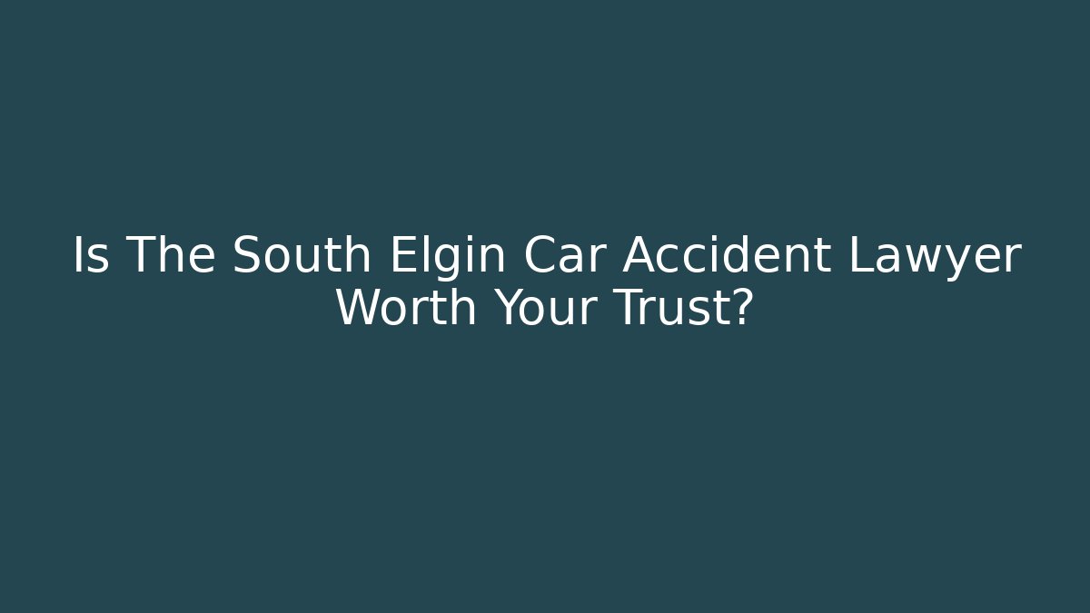 Is The South Elgin Car Accident Lawyer Worth Your Trust?